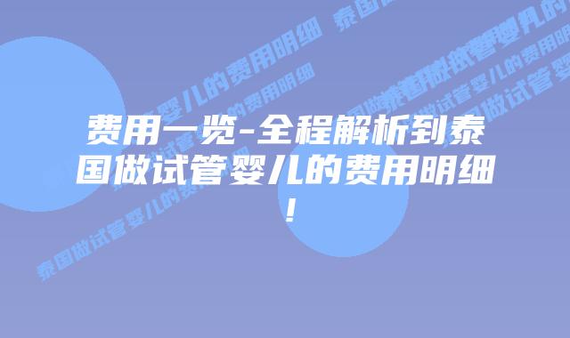 费用一览-全程解析到泰国做试管婴儿的费用明细！