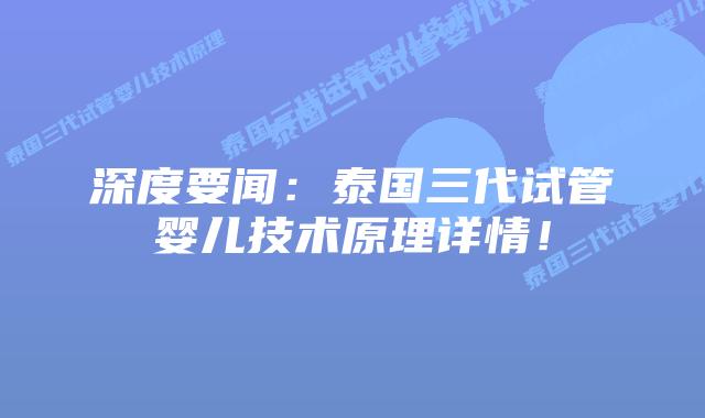 深度要闻：泰国三代试管婴儿技术原理详情！