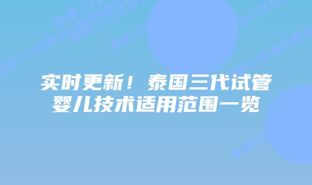 实时更新！泰国三代试管婴儿技术适用范围一览