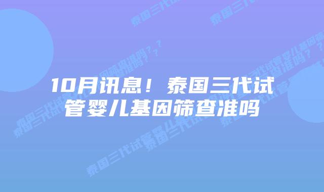 10月讯息!泰国三代试管婴儿基因筛查准吗