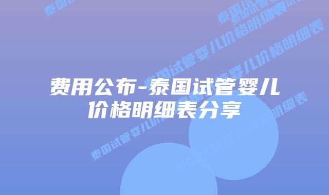 费用公布-泰国试管婴儿价格明细表分享
