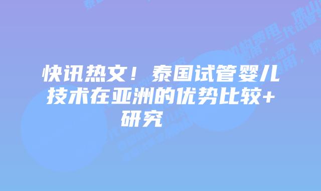 快讯热文!泰国试管婴儿技术在亚洲的优势比较+研究