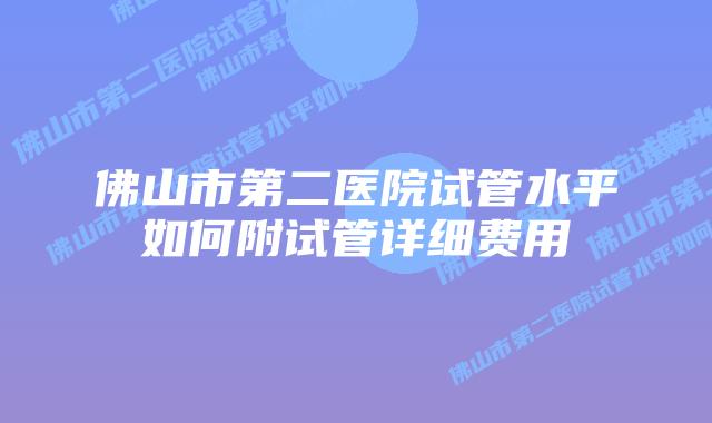 佛山市第二医院试管水平如何附试管详细费用