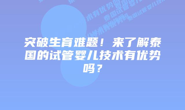 突破生育难题!来了解泰国的试管婴儿技术有优势吗?
