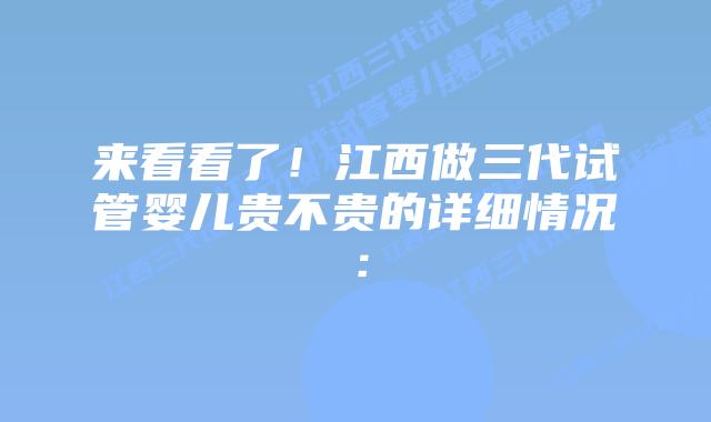 来看看了!江西做三代试管婴儿贵不贵的详细情况: