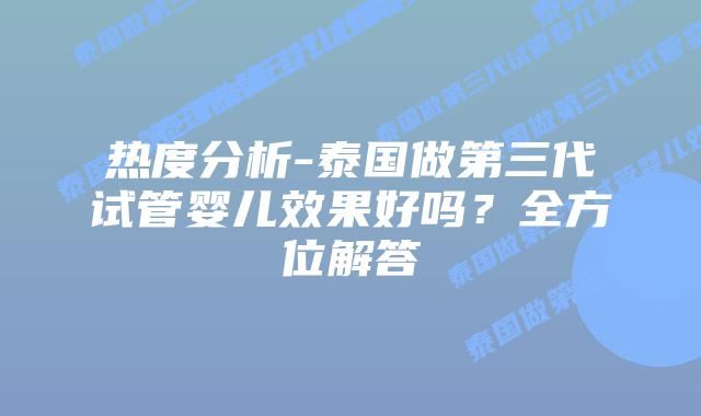 热度分析-泰国做第三代试管婴儿效果好吗?全方位解答