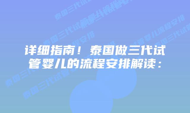 详细指南!泰国做三代试管婴儿的流程安排解读:
