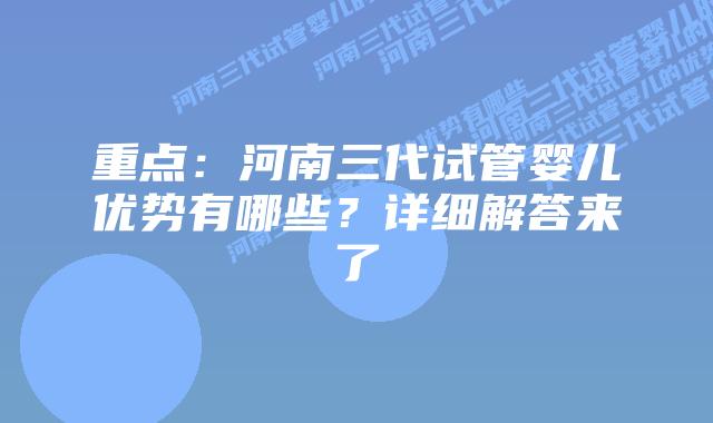 重点:河南三代试管婴儿优势有哪些?详细解答来了