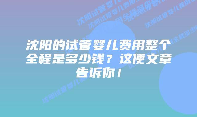 沈阳的试管婴儿费用整个全程是多少钱？这便文章告诉你！