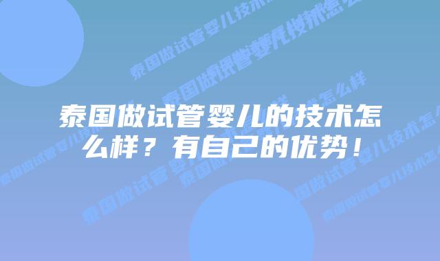 泰国做试管婴儿的技术怎么样？有自己的优势！