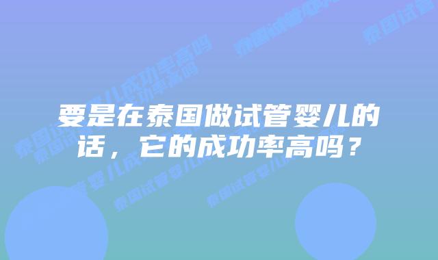 要是在泰国做试管婴儿的话，它的成功率高吗？
