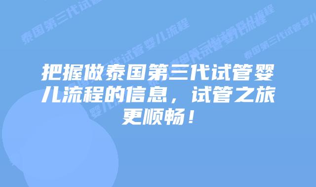 把握做泰国第三代试管婴儿流程的信息，试管之旅更顺畅！