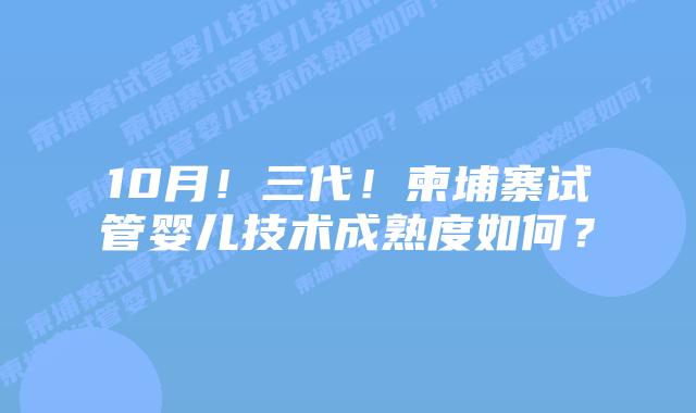 10月!三代!柬埔寨试管婴儿技术成熟度如何?