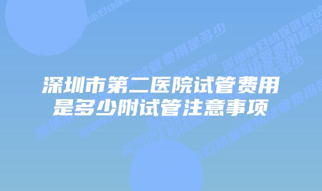 深圳市第二医院试管费用是多少附试管注意事项
