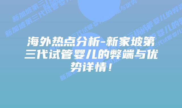 海外热点分析-新家坡第三代试管婴儿的弊端与优势详情!