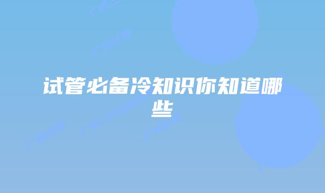 试管必备冷知识你知道哪些
