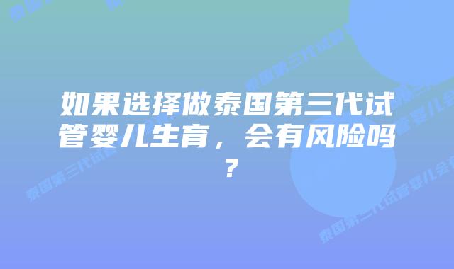 如果选择做泰国第三代试管婴儿生育，会有风险吗？