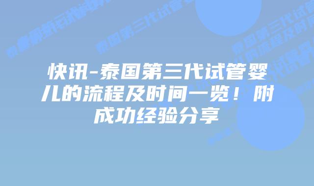 快讯-泰国第三代试管婴儿的流程及时间一览！附成功经验分享