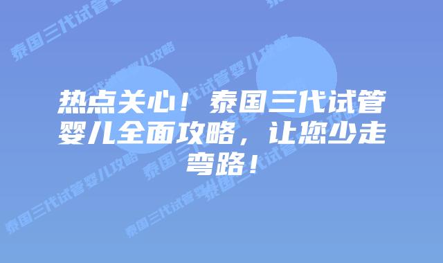 热点关心！泰国三代试管婴儿全面攻略，让您少走弯路！