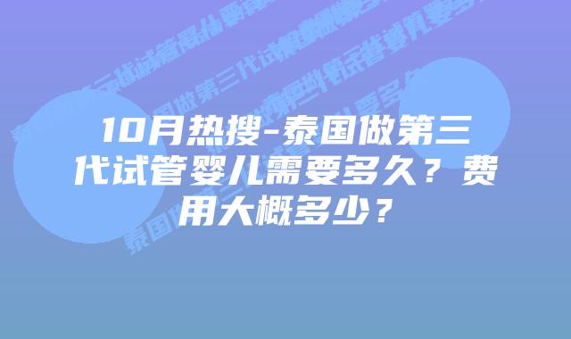 10月热搜-泰国做第三代试管婴儿需要多久?费用大概多少?