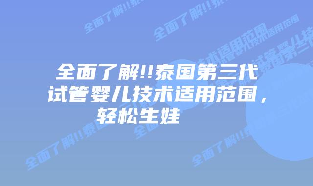 全面了解!!泰国第三代试管婴儿技术适用范围,轻松生娃