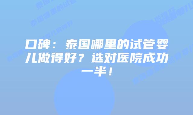 口碑:泰国哪里的试管婴儿做得好?选对医院成功一半!