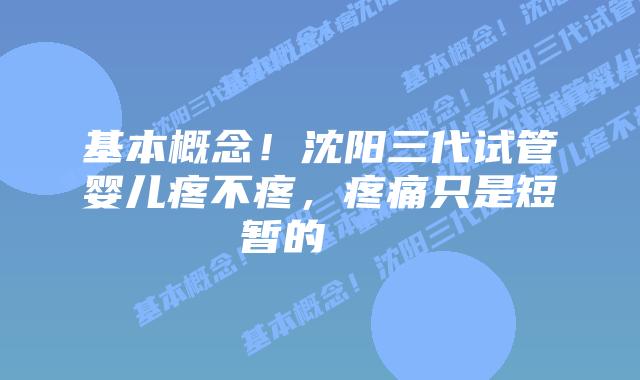 基本概念!沈阳三代试管婴儿疼不疼,疼痛只是短暂的