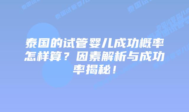 泰国的试管婴儿成功概率怎样算?因素解析与成功率揭秘!