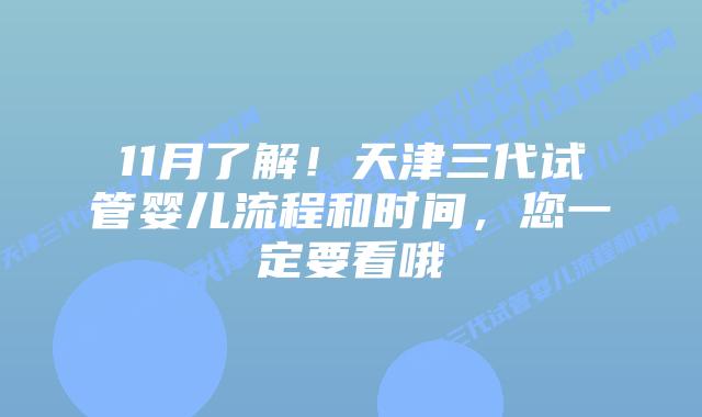 11月了解!天津三代试管婴儿流程和时间,您一定要看哦