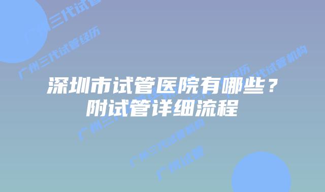深圳市试管医院有哪些？附试管详细流程