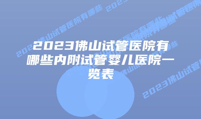 2023佛山试管医院有哪些内附试管婴儿医院一览表