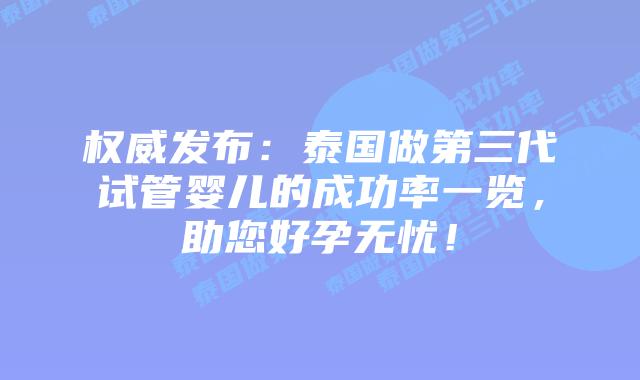 权威发布：泰国做第三代试管婴儿的成功率一览，助您好孕无忧！