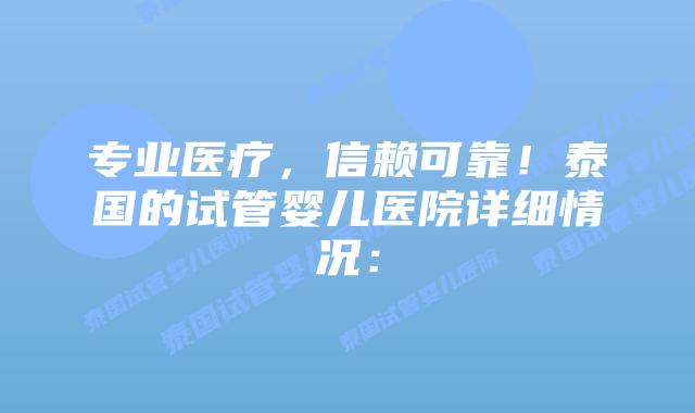 专业医疗，信赖可靠！泰国的试管婴儿医院详细情况：