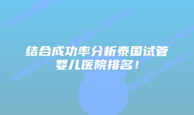 结合成功率分析泰国试管婴儿医院排名！