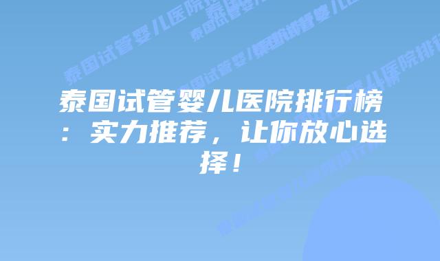泰国试管婴儿医院排行榜:实力推荐,让你放心选择!