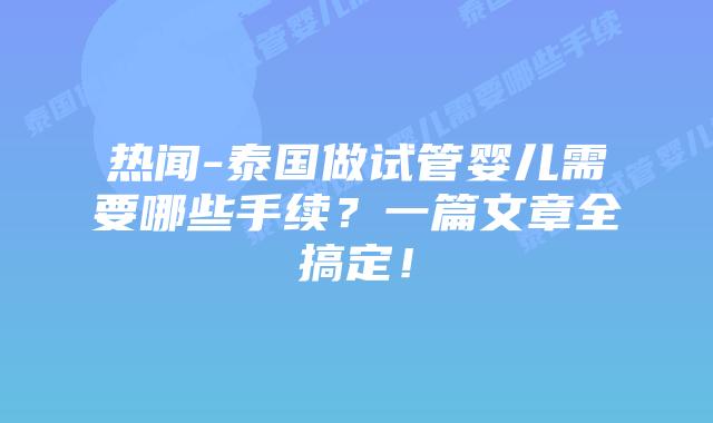 热闻-泰国做试管婴儿需要哪些手续?一篇文章全搞定!