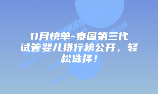 11月榜单-泰国第三代试管婴儿排行榜公开，轻松选择！