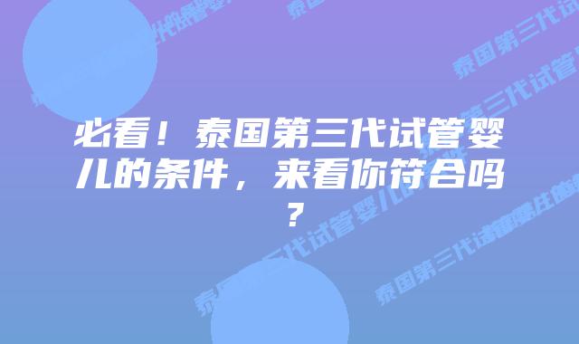 必看！泰国第三代试管婴儿的条件，来看你符合吗？
