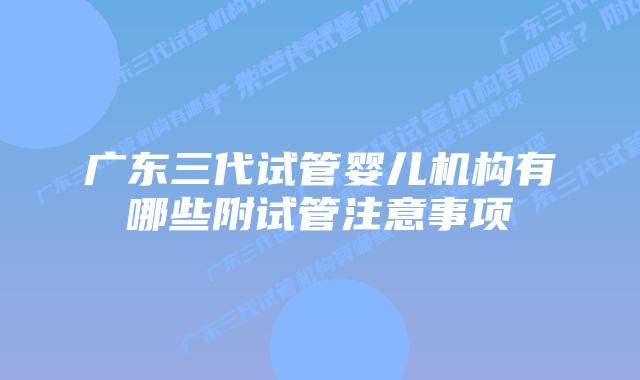 广东三代试管婴儿机构有哪些附试管注意事项