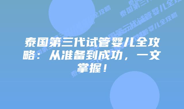 泰国第三代试管婴儿全攻略：从准备到成功，一文掌握！