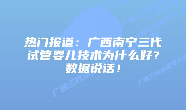 热门报道:广西南宁三代试管婴儿技术为什么好?数据说话!