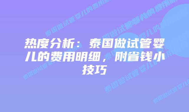 热度分析:泰国做试管婴儿的费用明细,附省钱小技巧