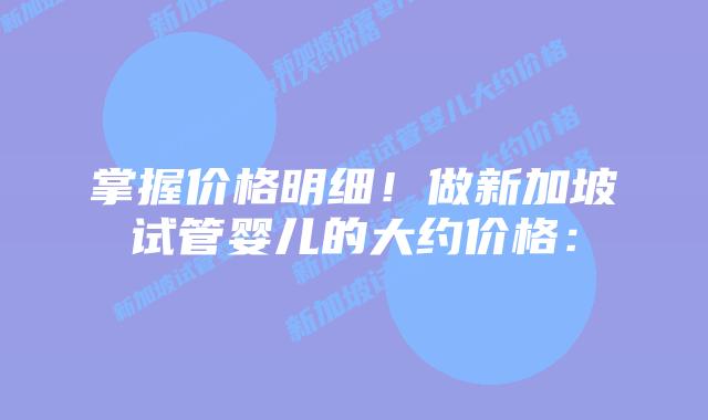 掌握价格明细!做新加坡试管婴儿的大约价格: