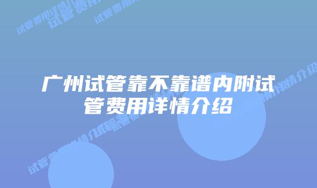 广州试管靠不靠谱内附试管费用详情介绍