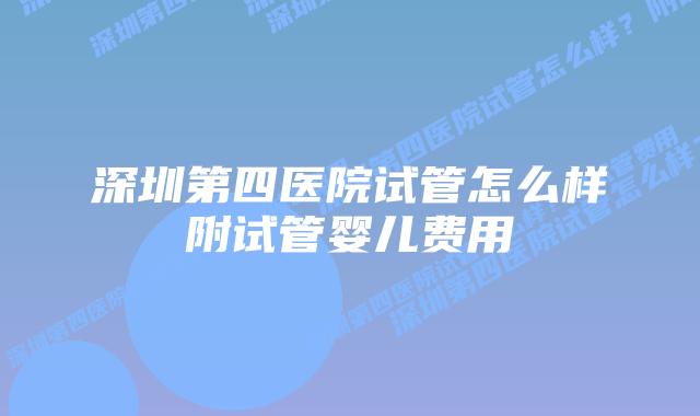 深圳第四医院试管怎么样附试管婴儿费用