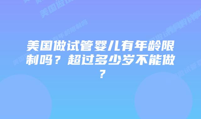美国做试管婴儿有年龄限制吗？超过多少岁不能做？
