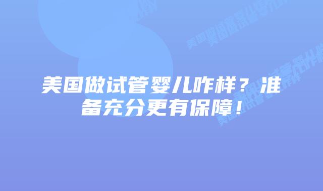 美国做试管婴儿咋样?准备充分更有保障!