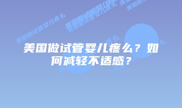 美国做试管婴儿疼么?如何减轻不适感?