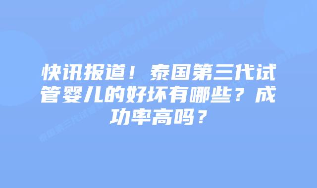 快讯报道！泰国第三代试管婴儿的好坏有哪些？成功率高吗？