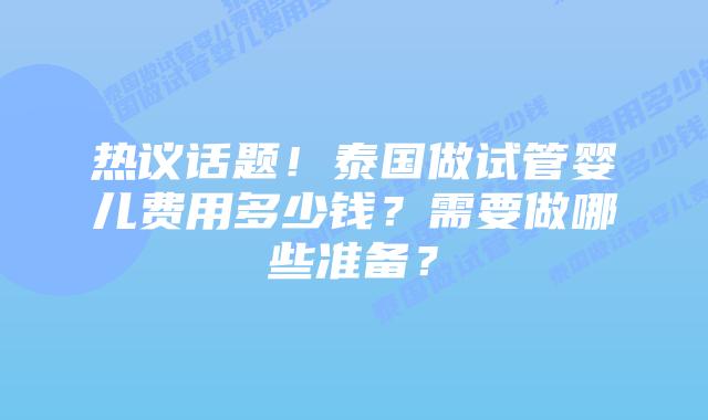 热议话题!泰国做试管婴儿费用多少钱?需要做哪些准备?